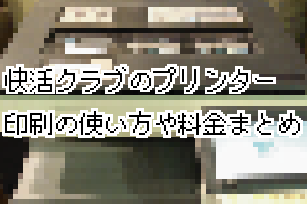快活クラブのプリンターの使い方・料金・機能・注意点をまとめました