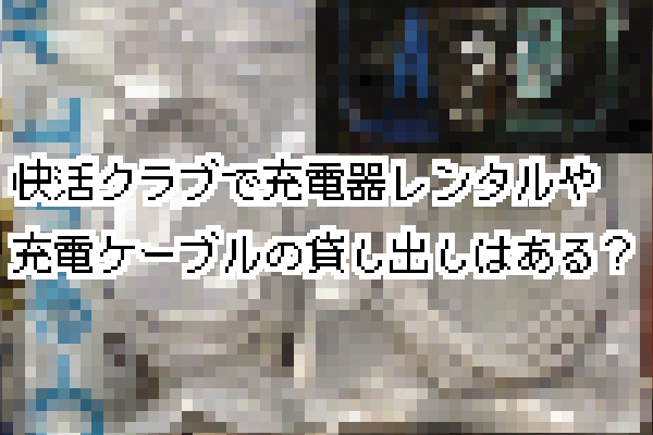 快活クラブで無料充電器レンタルやiPhoneなどのスマホケーブル貸し出しはある？