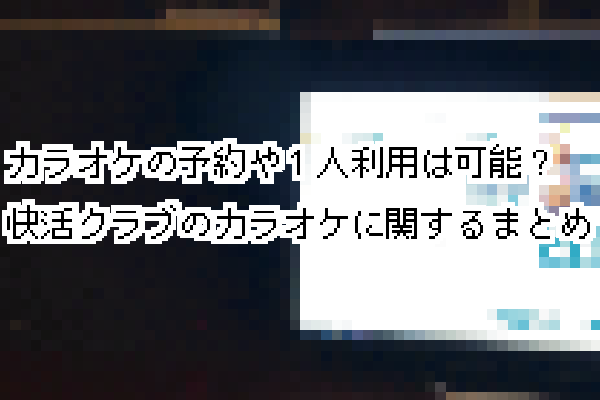 快活クラブでカラオケルーム予約やひとり利用はOK？カラオケについてまとめました